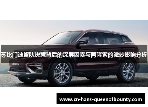 苏比门迪留队决策背后的深层因素与阿隆索的微妙影响分析