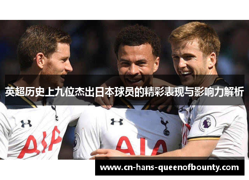 英超历史上九位杰出日本球员的精彩表现与影响力解析