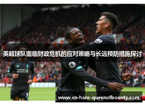 英超球队面临财政危机的应对策略与长远预防措施探讨