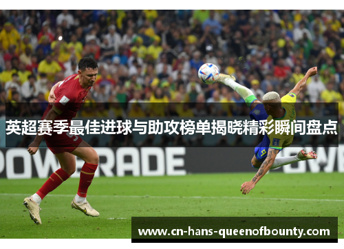 英超赛季最佳进球与助攻榜单揭晓精彩瞬间盘点