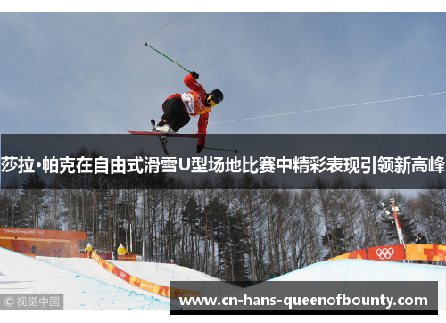 莎拉·帕克在自由式滑雪U型场地比赛中精彩表现引领新高峰