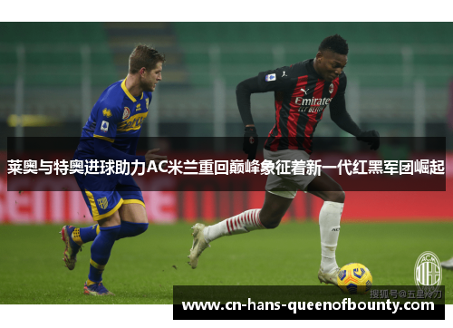 莱奥与特奥进球助力AC米兰重回巅峰象征着新一代红黑军团崛起