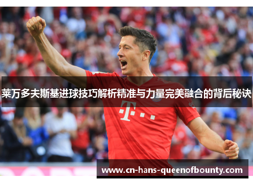 莱万多夫斯基进球技巧解析精准与力量完美融合的背后秘诀