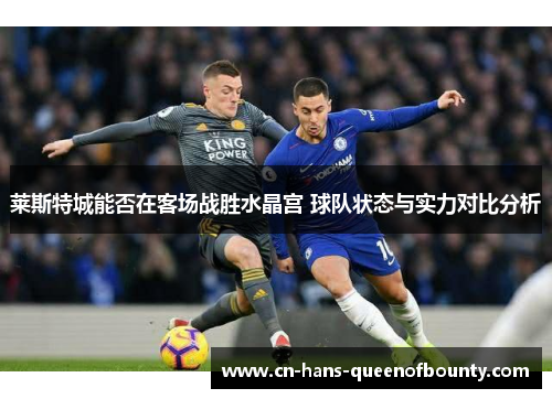 莱斯特城能否在客场战胜水晶宫 球队状态与实力对比分析