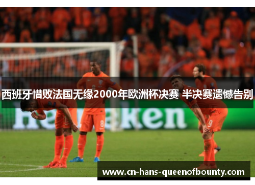 西班牙惜败法国无缘2000年欧洲杯决赛 半决赛遗憾告别
