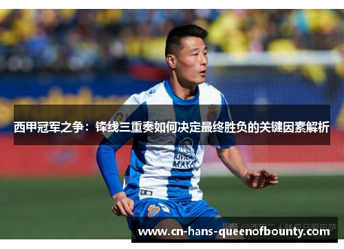 西甲冠军之争：锋线三重奏如何决定最终胜负的关键因素解析