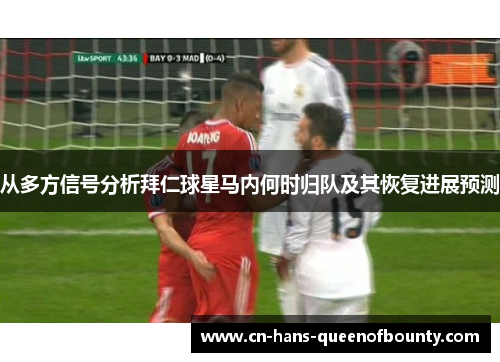 从多方信号分析拜仁球星马内何时归队及其恢复进展预测