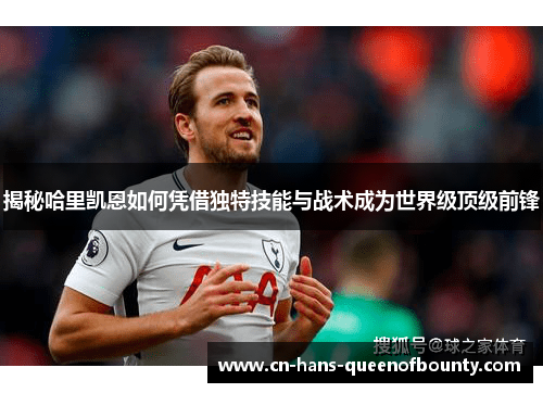 揭秘哈里凯恩如何凭借独特技能与战术成为世界级顶级前锋