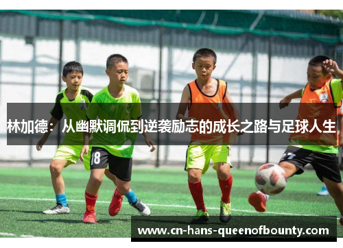 林加德：从幽默调侃到逆袭励志的成长之路与足球人生
