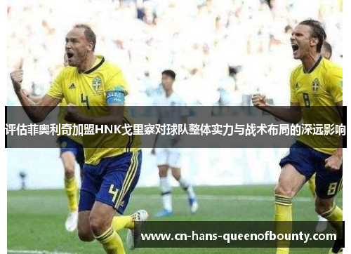 评估菲奥利奇加盟HNK戈里察对球队整体实力与战术布局的深远影响