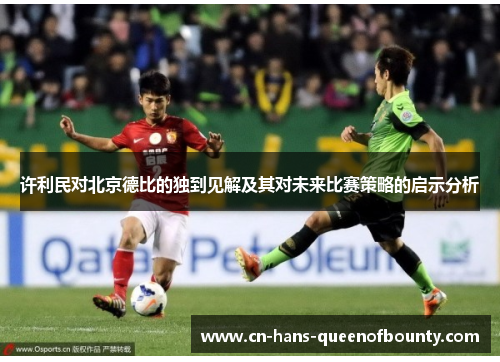 许利民对北京德比的独到见解及其对未来比赛策略的启示分析