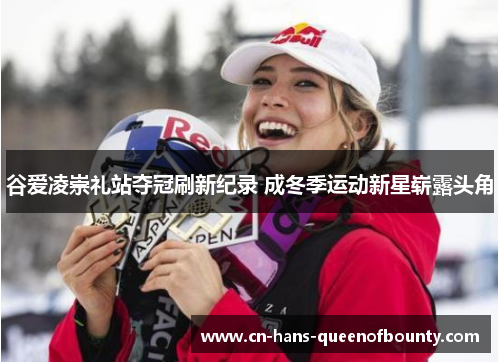 谷爱凌崇礼站夺冠刷新纪录 成冬季运动新星崭露头角