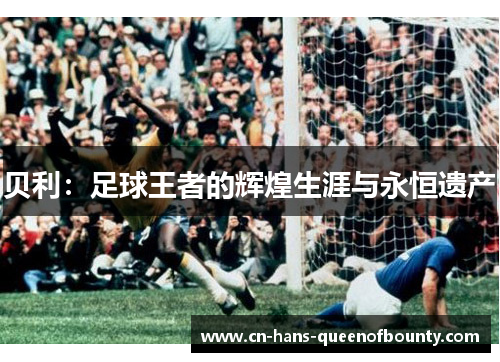 贝利：足球王者的辉煌生涯与永恒遗产
