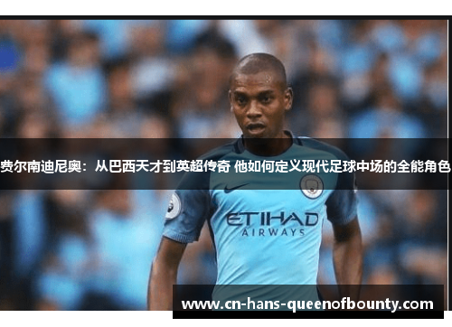 费尔南迪尼奥：从巴西天才到英超传奇 他如何定义现代足球中场的全能角色