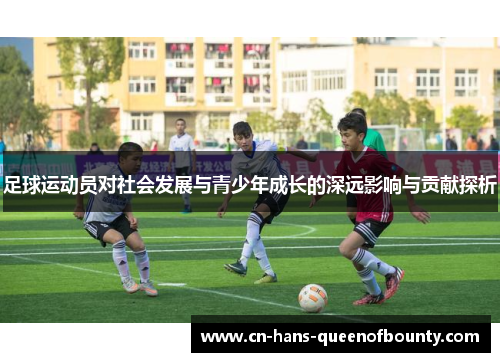 足球运动员对社会发展与青少年成长的深远影响与贡献探析 足球运动员对社会发展与青少年成长的深远影响与贡献探析
