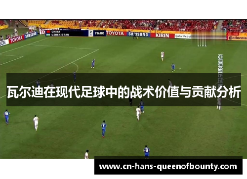 瓦尔迪在现代足球中的战术价值与贡献分析 瓦尔迪在现代足球中的战术价值与贡献分析