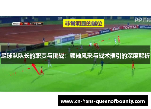 足球队队长的职责与挑战：领袖风采与战术指引的深度解析
