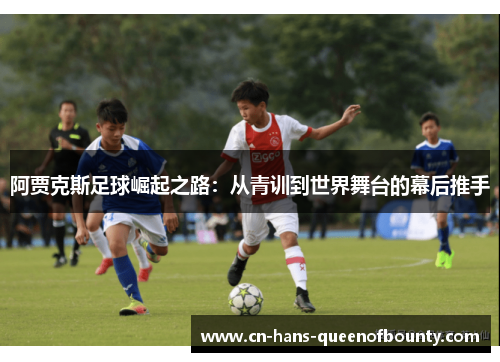 阿贾克斯足球崛起之路：从青训到世界舞台的幕后推手
