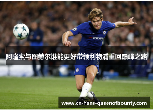 阿隆索与图赫尔谁能更好带领利物浦重回巅峰之路