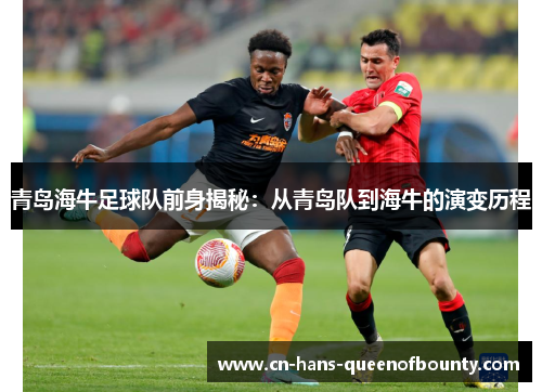 青岛海牛足球队前身揭秘：从青岛队到海牛的演变历程