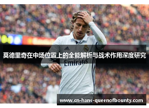 莫德里奇在中场位置上的全能解析与战术作用深度研究