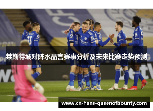 莱斯特城对阵水晶宫赛事分析及未来比赛走势预测