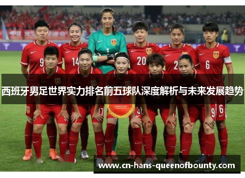 西班牙男足世界实力排名前五球队深度解析与未来发展趋势