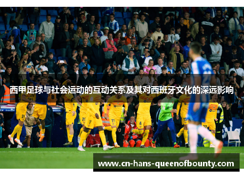 西甲足球与社会运动的互动关系及其对西班牙文化的深远影响
