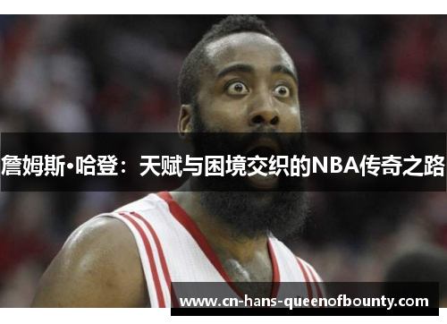 詹姆斯·哈登：天赋与困境交织的NBA传奇之路