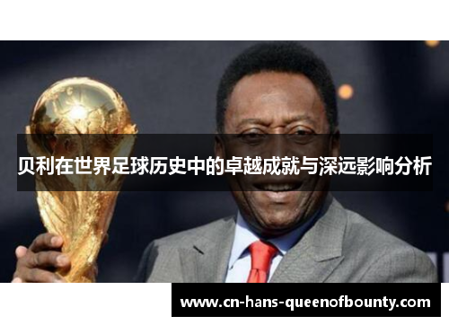 贝利在世界足球历史中的卓越成就与深远影响分析 贝利在世界足球历史中的卓越成就与深远影响分析