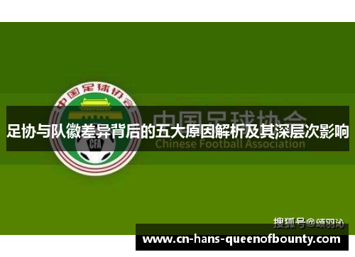 足协与队徽差异背后的五大原因解析及其深层次影响 足协与队徽差异背后的五大原因解析及其深层次影响