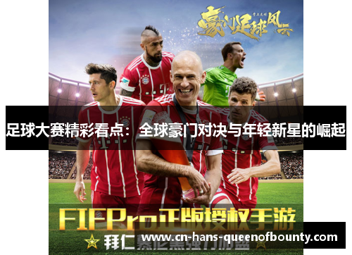 足球大赛精彩看点：全球豪门对决与年轻新星的崛起