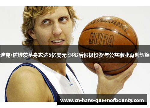 迪克·诺维茨基身家达5亿美元 退役后积极投资与公益事业再创辉煌