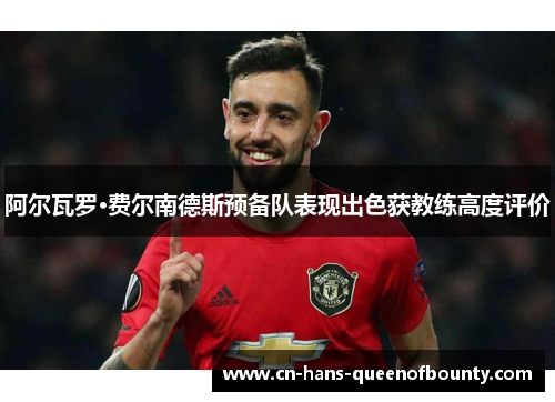 阿尔瓦罗·费尔南德斯预备队表现出色获教练高度评价 阿尔瓦罗·费尔南德斯预备队表现出色获教练高度评价