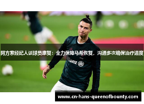 阿方索经纪人谈球员康复：全力保障马希恢复，沟通多次确保治疗进度