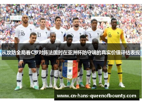 从攻防全局看C罗对阵法国时在亚洲杯防守端的真实价值评估表现