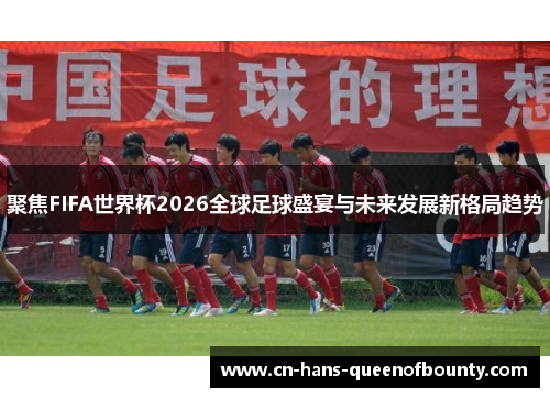 聚焦FIFA世界杯2026全球足球盛宴与未来发展新格局趋势 聚焦FIFA世界杯2026全球足球盛宴与未来发展新格局趋势