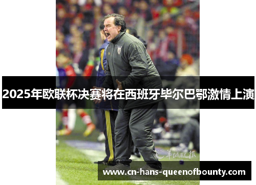 2025年欧联杯决赛将在西班牙毕尔巴鄂激情上演