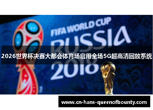 2026世界杯决赛大都会体育场启用全场5G超高清回放系统 2026世界杯决赛大都会体育场启用全场5G超高清回放系统