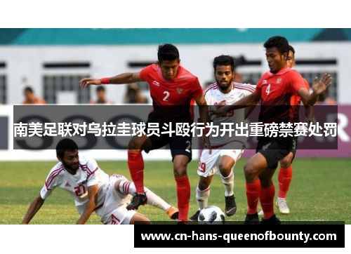 南美足联对乌拉圭球员斗殴行为开出重磅禁赛处罚 南美足联对乌拉圭球员斗殴行为开出重磅禁赛处罚