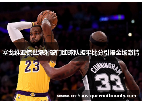 塞戈维亚惊世爆射破门助球队扳平比分引爆全场激情 塞戈维亚惊世爆射破门助球队扳平比分引爆全场激情