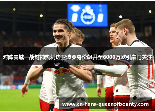 对阵曼城一战封神热刺边卫波罗身价飙升至6000万欧引豪门关注 对阵曼城一战封神热刺边卫波罗身价飙升至6000万欧引豪门关注