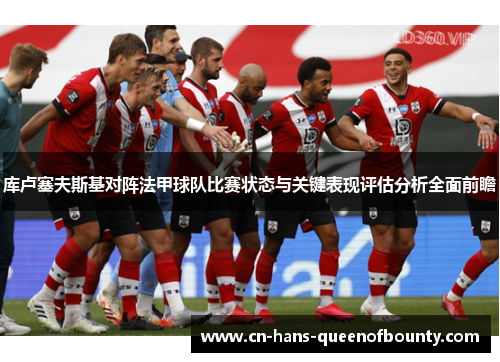 库卢塞夫斯基对阵法甲球队比赛状态与关键表现评估分析全面前瞻 库卢塞夫斯基对阵法甲球队比赛状态与关键表现评估分析全面前瞻