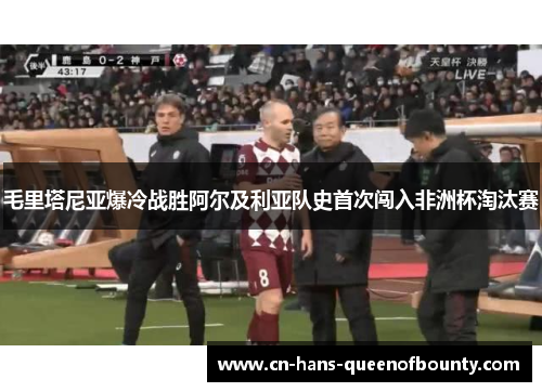 毛里塔尼亚爆冷战胜阿尔及利亚队史首次闯入非洲杯淘汰赛 毛里塔尼亚爆冷战胜阿尔及利亚队史首次闯入非洲杯淘汰赛