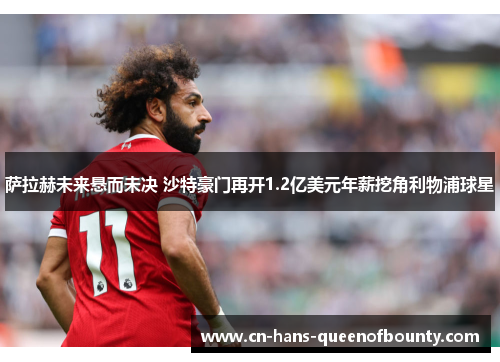 萨拉赫未来悬而未决 沙特豪门再开1.2亿美元年薪挖角利物浦球星