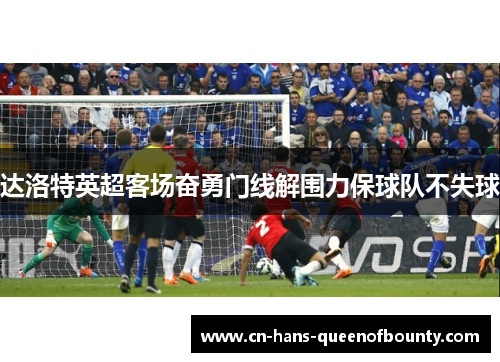 达洛特英超客场奋勇门线解围力保球队不失球
