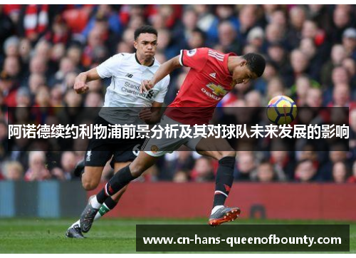 阿诺德续约利物浦前景分析及其对球队未来发展的影响