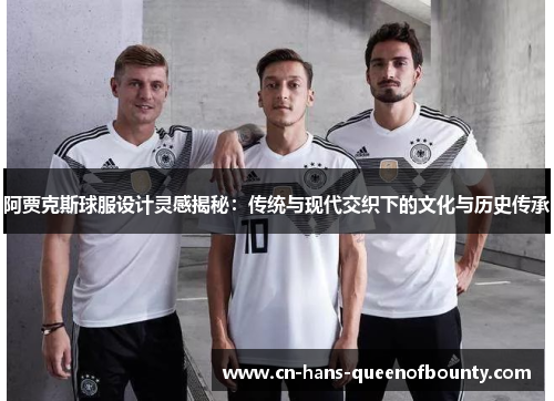阿贾克斯球服设计灵感揭秘：传统与现代交织下的文化与历史传承