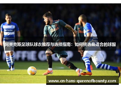 阿贾克斯足球队球衣推荐与选择指南：如何挑选最适合的球服