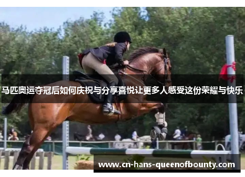 马匹奥运夺冠后如何庆祝与分享喜悦让更多人感受这份荣耀与快乐